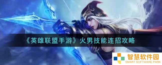 英雄联盟手游火男怎么连招 火男技能连招攻略